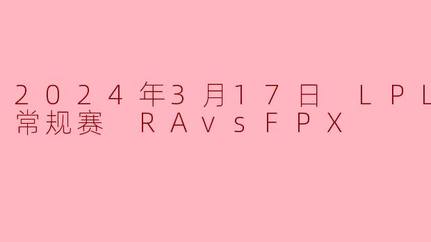 2024年3月17日LPL春季赛常规赛RA对阵FPX的比赛中，哪支队伍获胜？关键转折点是什么？